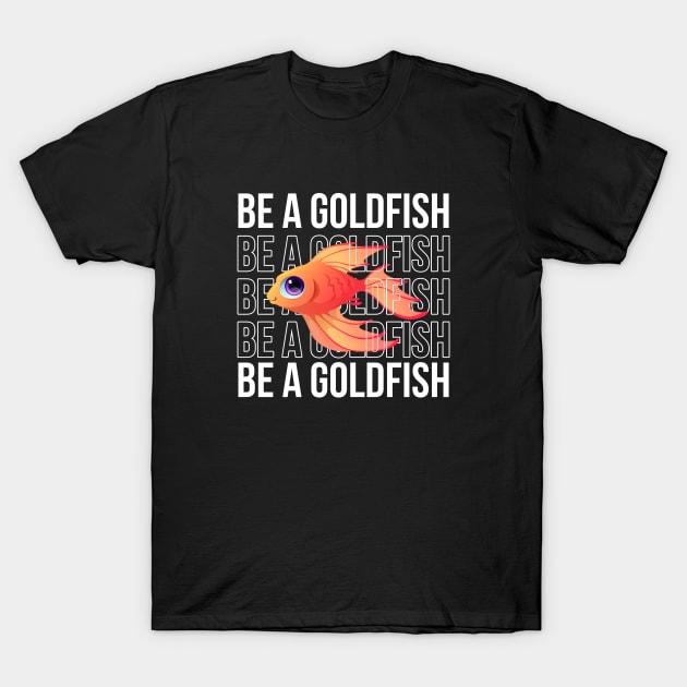 Be A Goldfish T-Shirt by Firts King